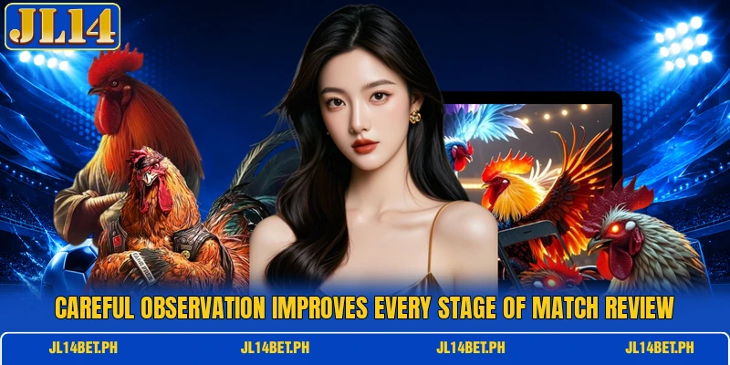 Careful observation improves every stage of match review Careful observation improves every stage of match review