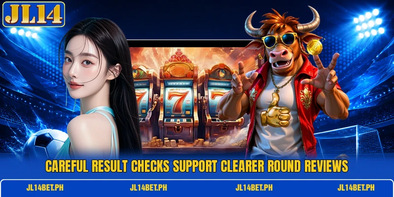 Careful result checks support clearer round reviews Careful result checks support clearer round reviews