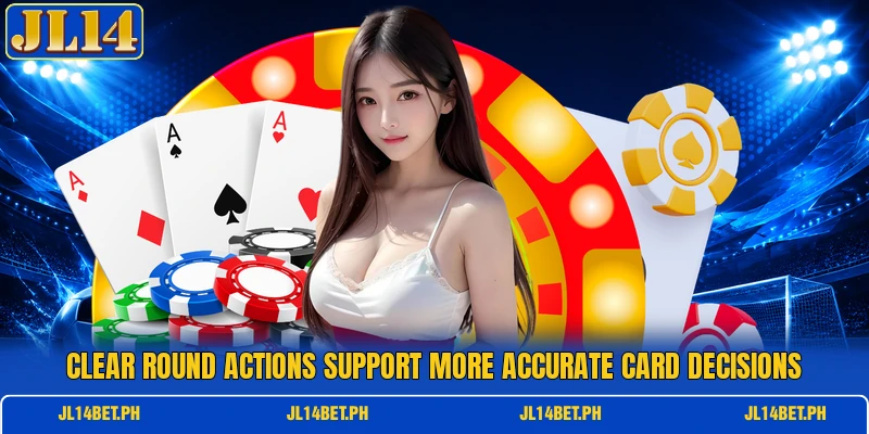 Clear round actions support more accurate card decisions Clear round actions support more accurate card decisions